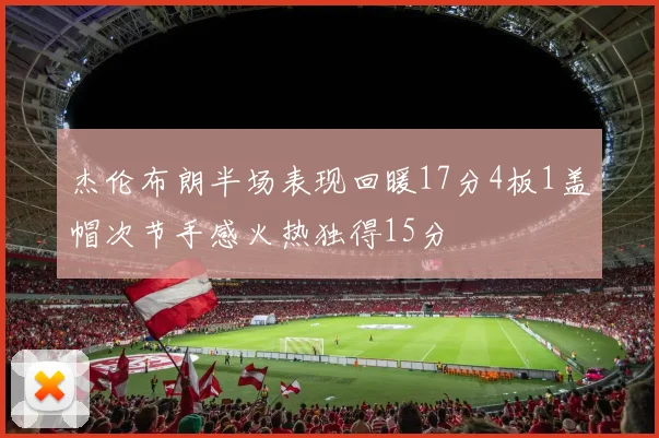 杰伦布朗半场表现回暖17分4板1盖帽次节手感火热独得15分