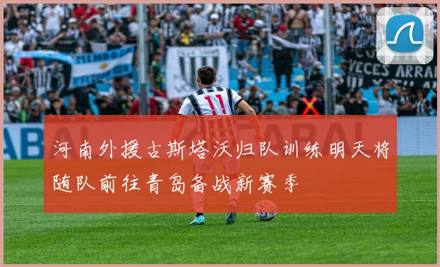 河南外援古斯塔沃归队训练明天将随队前往青岛备战新赛季