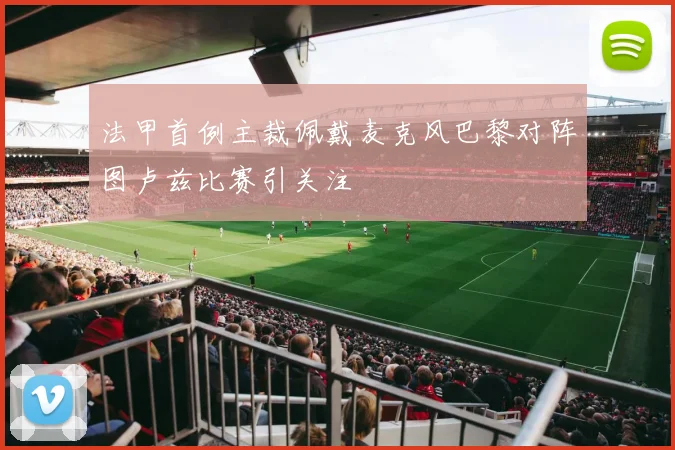 法甲首例主裁佩戴麦克风巴黎对阵图卢兹比赛引关注