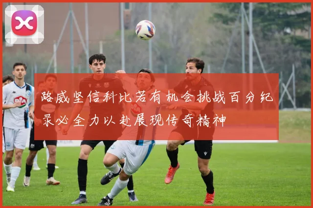 路威坚信科比若有机会挑战百分纪录必全力以赴展现传奇精神