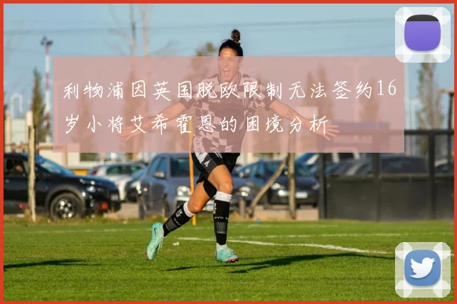 利物浦因英国脱欧限制无法签约16岁小将艾希霍恩的困境分析