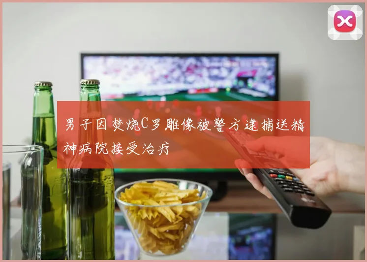 男子因焚烧C罗雕像被警方逮捕送精神病院接受治疗